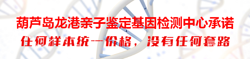 葫芦岛龙港亲子鉴定基因检测中心承诺